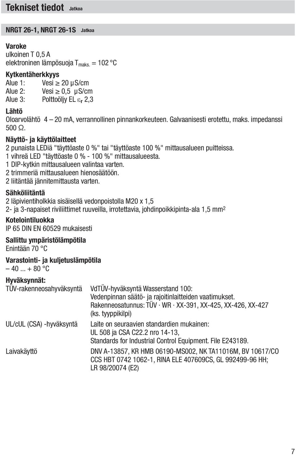 impedanssi 00 Ω. Näyttö ja käyttölaitteet 2 punaista LEDiä "täyttöaste 0 %" tai "täyttöaste 100 %" mittausalueen puitteissa. 1 vihreä LED "täyttöaste 0 % - 100 %" mittausalueesta.