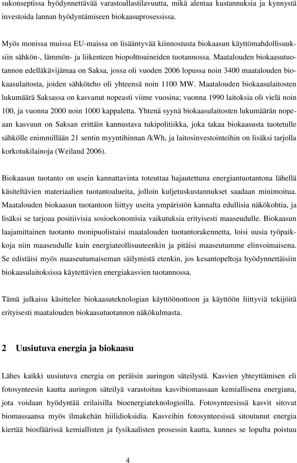 Maatalouden biokaasutuotannon edelläkävijämaa on Saksa, jossa oli vuoden 2006 lopussa noin 3400 maatalouden biokaasulaitosta, joiden sähköteho oli yhteensä noin 1100 MW.