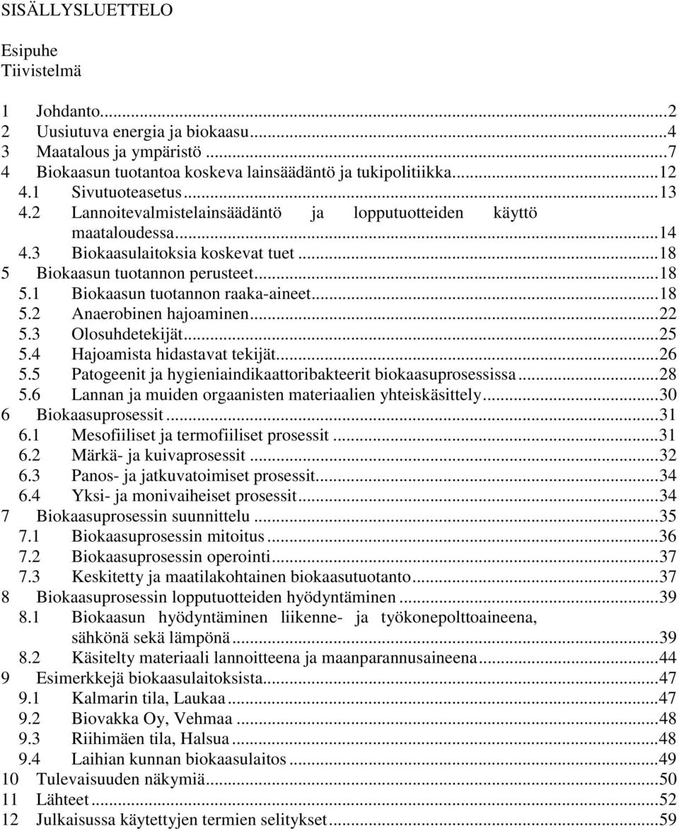 ..18 5.2 Anaerobinen hajoaminen...22 5.3 Olosuhdetekijät...25 5.4 Hajoamista hidastavat tekijät...26 5.5 Patogeenit ja hygieniaindikaattoribakteerit biokaasuprosessissa...28 5.