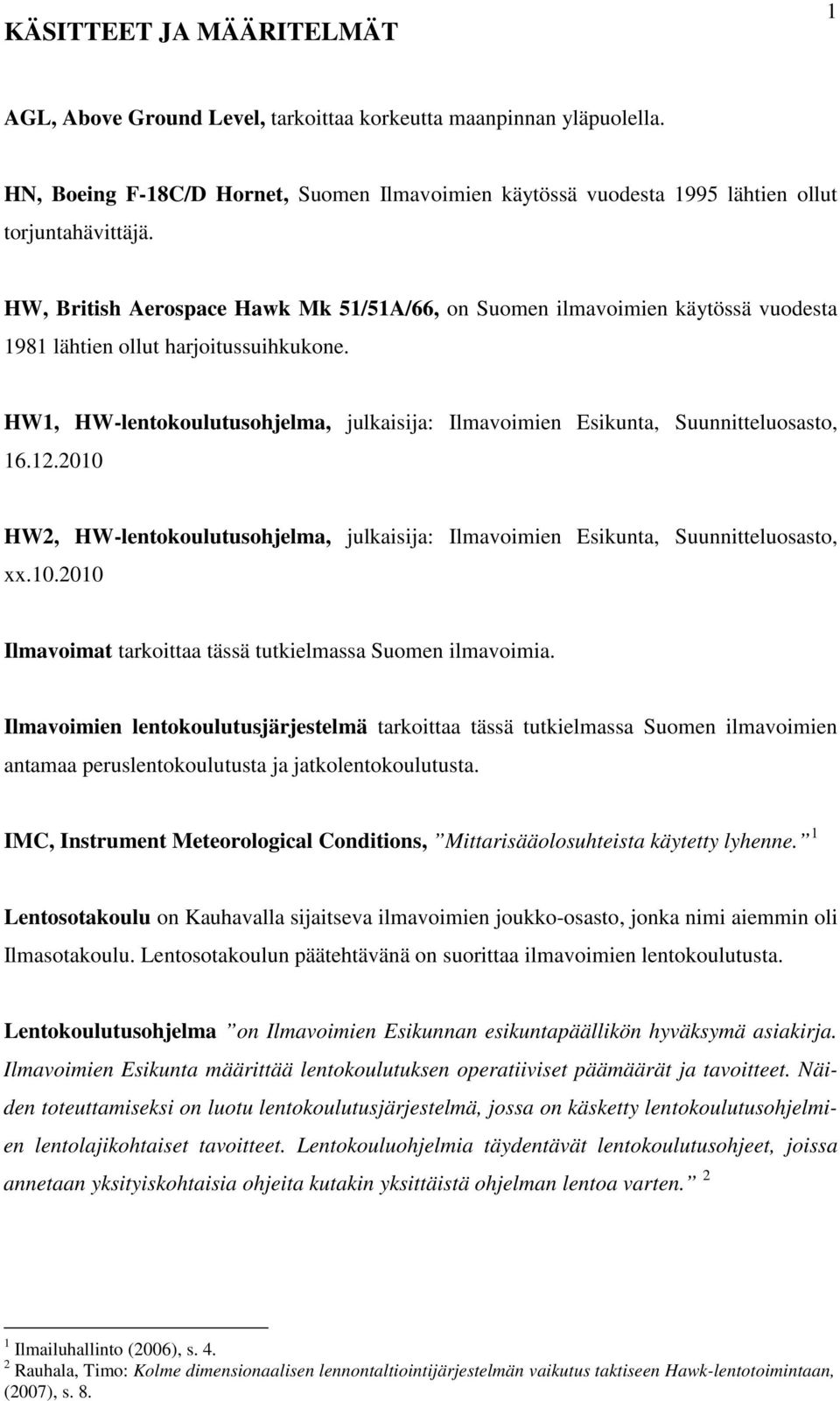 HW1, HW-lentokoulutusohjelma, julkaisija: Ilmavoimien Esikunta, Suunnitteluosasto, 16.12.2010 HW2, HW-lentokoulutusohjelma, julkaisija: Ilmavoimien Esikunta, Suunnitteluosasto, xx.10.2010 Ilmavoimat tarkoittaa tässä tutkielmassa Suomen ilmavoimia.