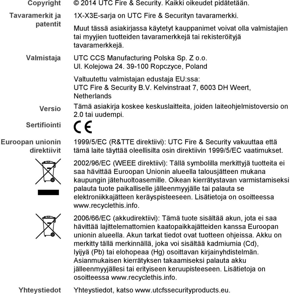 39-100 Ropczyce, Poland Valtuutettu valmistajan edustaja EU:ssa: UTC Fire & Security B.V. Kelvinstraat 7, 6003 DH Weert, Netherlands Tämä asiakirja koskee keskuslaitteita, joiden laiteohjelmistoversio on 2.