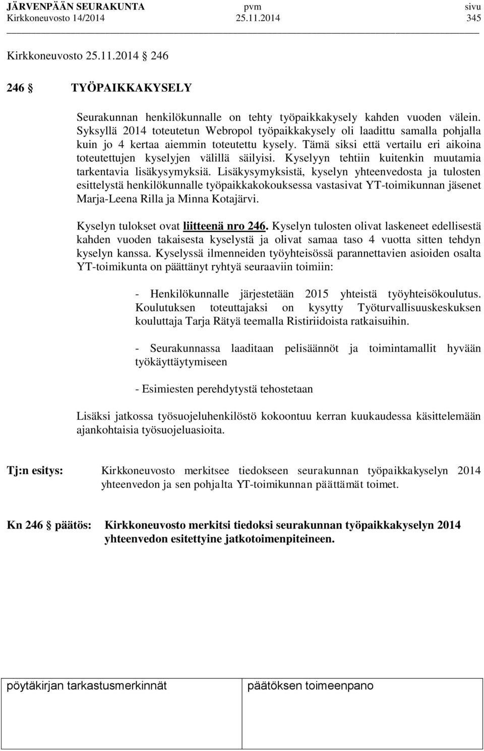 Tämä siksi että vertailu eri aikoina toteutettujen kyselyjen välillä säilyisi. Kyselyyn tehtiin kuitenkin muutamia tarkentavia lisäkysymyksiä.