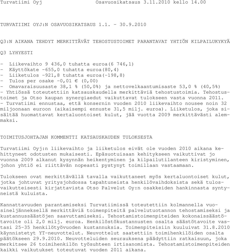 tuhatta euroa(-198,8) - Tulos per osake -0,01 (0,00) - Omavaraisuusaste 38,1 % (50,0%) ja nettovelkaantumisaste 53,0 % (40,5%) - Yhtiössä toteutettiin katsauskaudella merkittäviä tehostustoimia.
