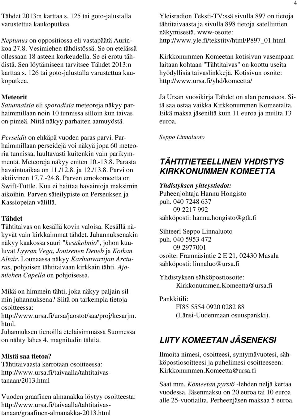 Meteorit Satunnaisia eli sporadisia meteoreja näkyy parhaimmillaan noin 10 tunnissa silloin kun taivas on pimeä. Niitä näkyy parhaiten aamuyöstä. Perseidit on ehkäpä vuoden paras parvi.