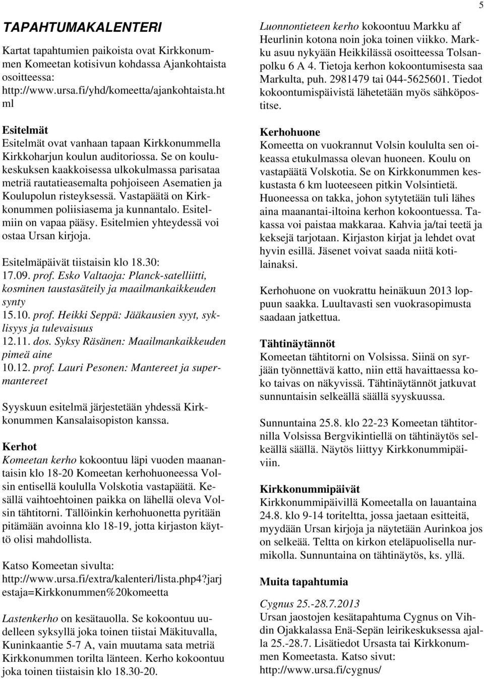 Se on koulukeskuksen kaakkoisessa ulkokulmassa parisataa metriä rautatieasemalta pohjoiseen Asematien ja Koulupolun risteyksessä. Vastapäätä on Kirkkonummen poliisiasema ja kunnantalo.