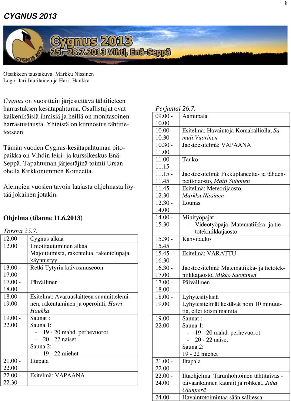 Tämän vuoden Cygnus-kesätapahtuman pitopaikka on Vihdin leiri- ja kurssikeskus Enä- Seppä. Tapahtuman järjestäjinä toimii Ursan ohella Kirkkonummen Komeetta.
