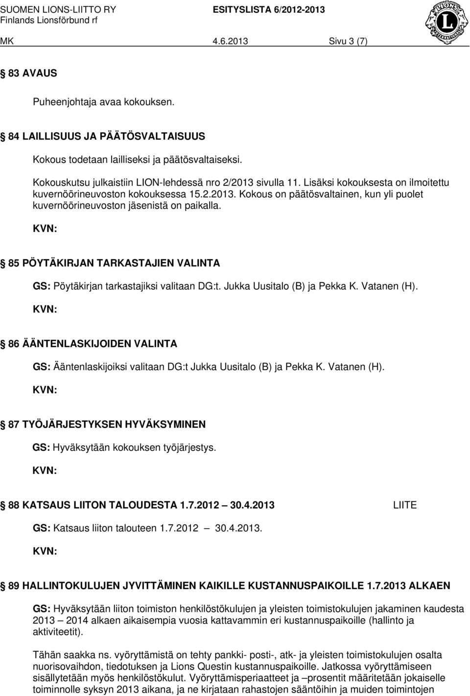 85 PÖYTÄKIRJAN TARKASTAJIEN VALINTA GS: Pöytäkirjan tarkastajiksi valitaan DG:t. Jukka Uusitalo (B) ja Pekka K. Vatanen (H).