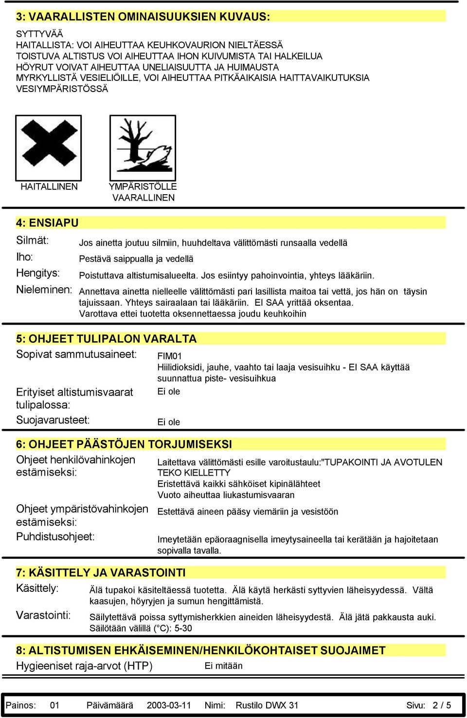 joutuu silmiin, huuhdeltava välittömästi runsaalla vedellä Pestävä saippualla ja vedellä Poistuttava altistumisalueelta. Jos esiintyy pahoinvointia, yhteys lääkäriin.