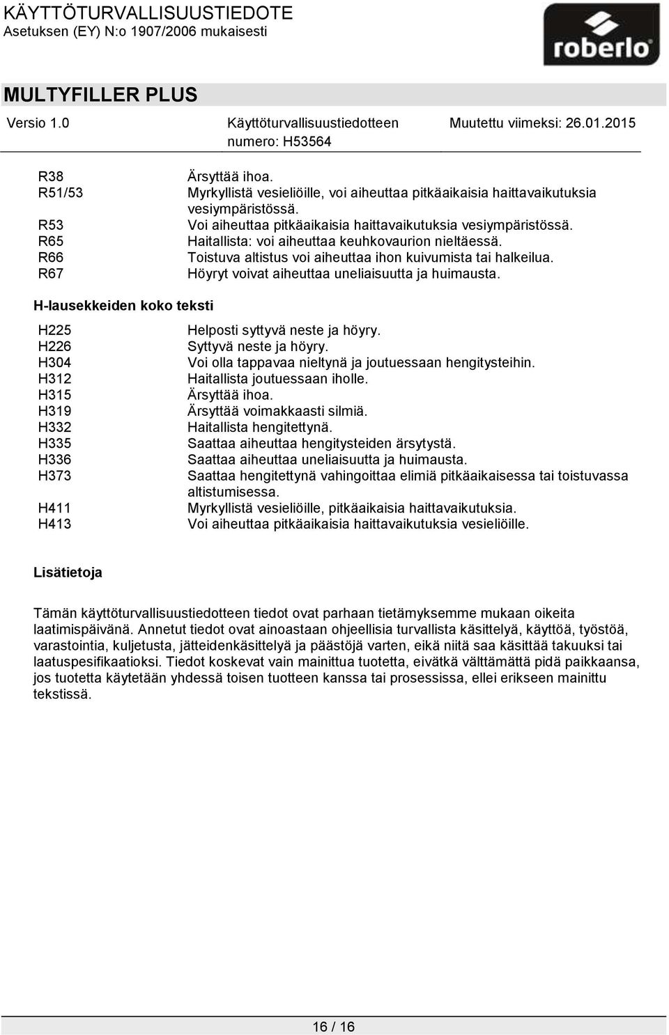 H-lausekkeiden koko teksti H225 Helposti syttyvä neste ja höyry. H226 Syttyvä neste ja höyry. H304 Voi olla tappavaa nieltynä ja joutuessaan hengitysteihin. H312 Haitallista joutuessaan iholle.