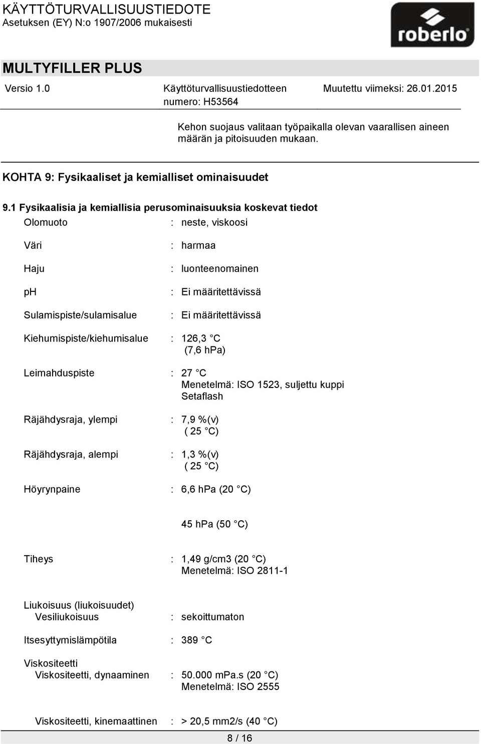 Kiehumispiste/kiehumisalue : 126,3 C (7,6 hpa) Leimahduspiste : 27 C Menetelmä: ISO 1523, suljettu kuppi Setaflash Räjähdysraja, ylempi Räjähdysraja, alempi Höyrynpaine : 7,9 %(v) ( 25 C) : 1,3 %(v)