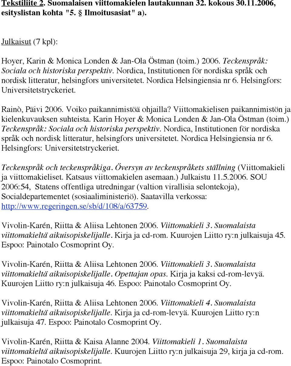 Helsingfors: Universitetstryckeriet. Rainò, Päivi 2006. Voiko paikannimistöä ohjailla? Viittomakielisen paikannimistön ja kielenkuvauksen suhteista. Karin Hoyer & Monica Londen & Jan-Ola Östman (toim.