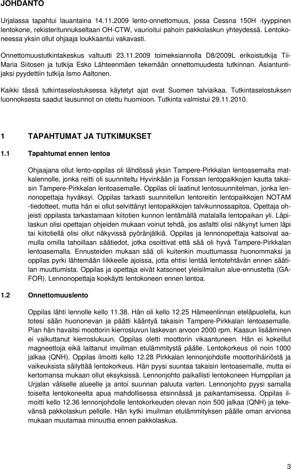 2009 toimeksiannolla D8/2009L erikoistutkija Tii- Maria Siitosen ja tutkija Esko Lähteenmäen tekemään onnettomuudesta tutkinnan. Asiantuntijaksi pyydettiin tutkija Ismo Aaltonen.