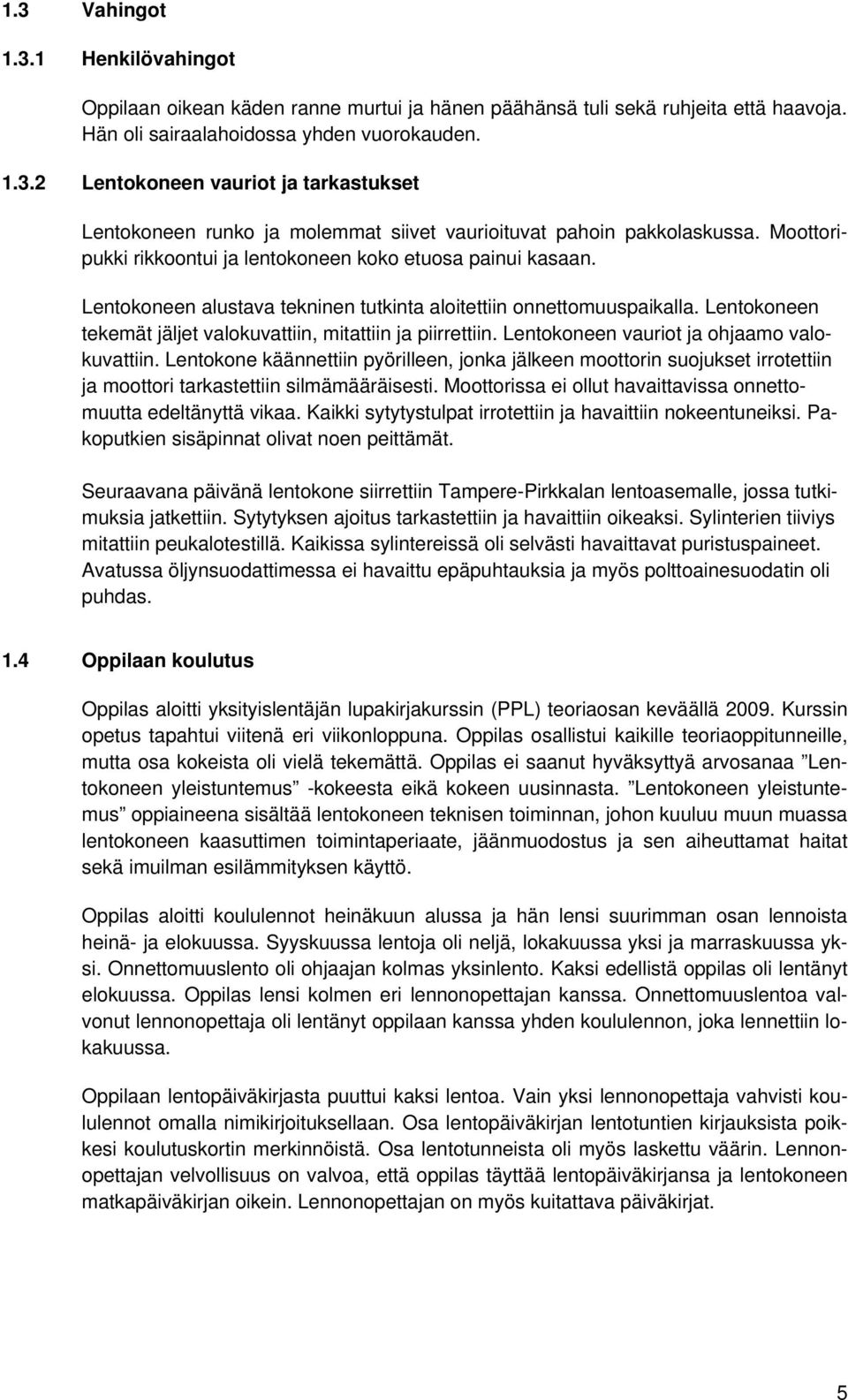 Lentokoneen tekemät jäljet valokuvattiin, mitattiin ja piirrettiin. Lentokoneen vauriot ja ohjaamo valokuvattiin.