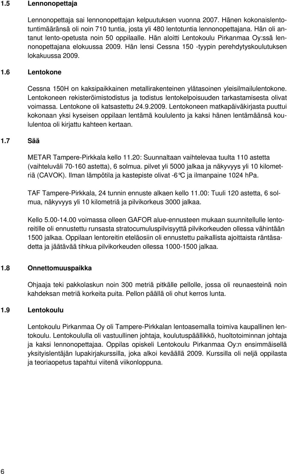 7 Sää Cessna 150H on kaksipaikkainen metallirakenteinen ylätasoinen yleisilmailulentokone. Lentokoneen rekisteröimistodistus ja todistus lentokelpoisuuden tarkastamisesta olivat voimassa.