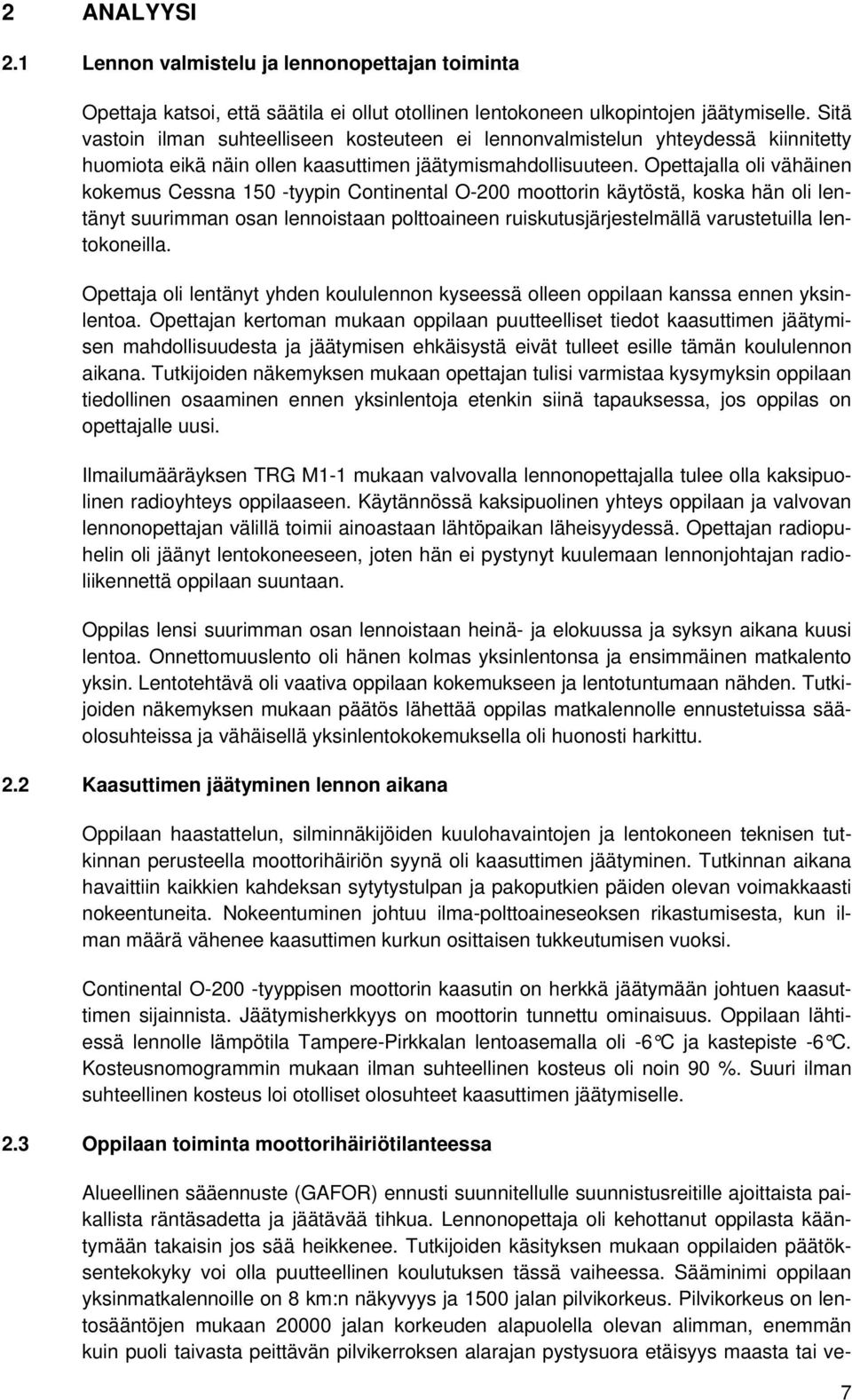 Opettajalla oli vähäinen kokemus Cessna 150 -tyypin Continental O-200 moottorin käytöstä, koska hän oli lentänyt suurimman osan lennoistaan polttoaineen ruiskutusjärjestelmällä varustetuilla