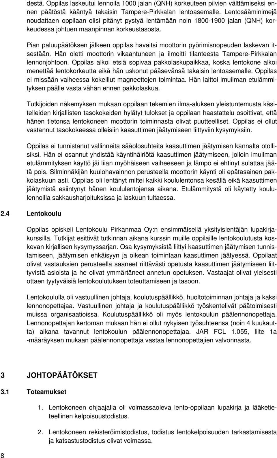 Pian paluupäätöksen jälkeen oppilas havaitsi moottorin pyörimisnopeuden laskevan itsestään. Hän oletti moottorin vikaantuneen ja ilmoitti tilanteesta Tampere-Pirkkalan lennonjohtoon.