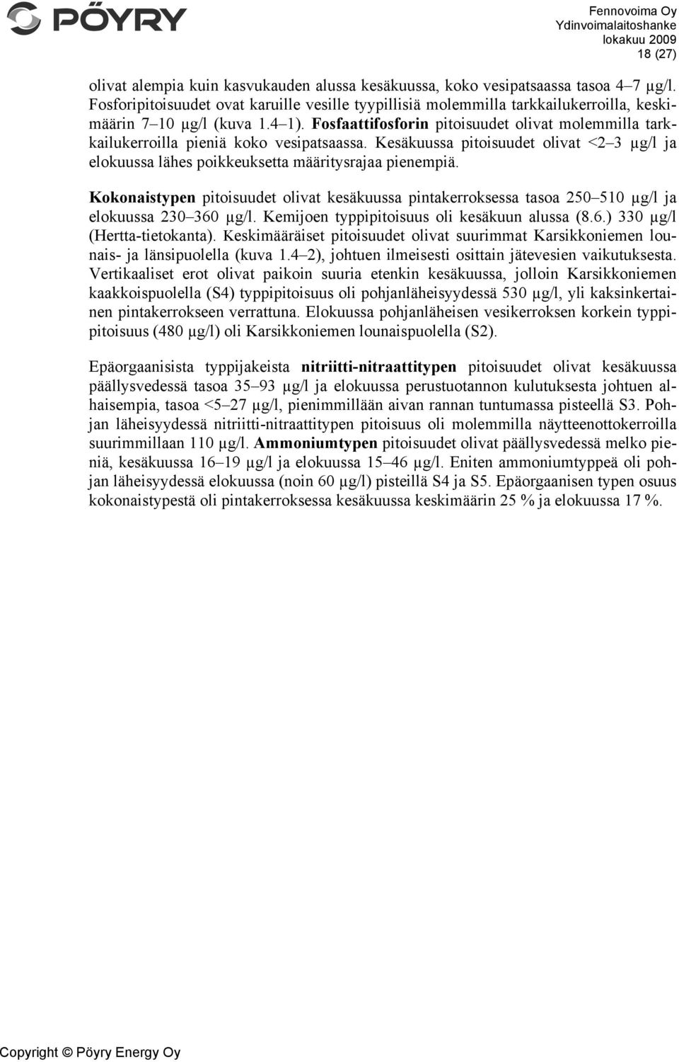 Fosfaattifosforin pitoisuudet olivat molemmilla tarkkailukerroilla pieniä koko vesipatsaassa. Kesäkuussa pitoisuudet olivat <2 3 µg/l ja elokuussa lähes poikkeuksetta määritysrajaa pienempiä.