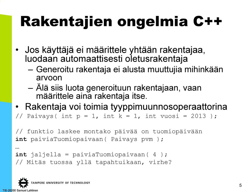 Rakentaja voi toimia tyyppimuunnosoperaattorina // Paivays( int p = 1, int k = 1, int vuosi = 2013 ); // funktio laskee montako