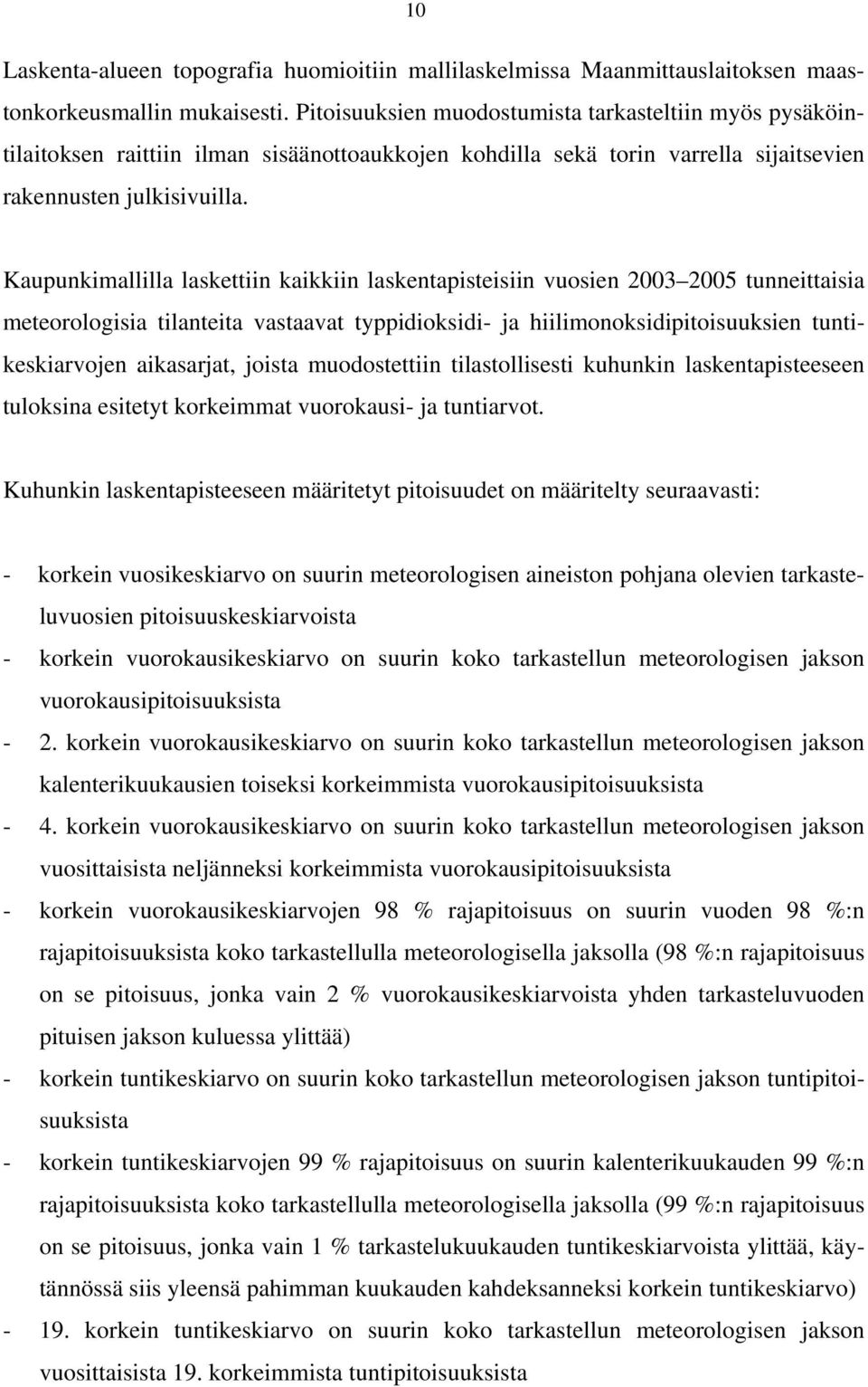 Kaupunkimallilla laskettiin kaikkiin laskentapisteisiin vuosien 2003 2005 tunneittaisia meteorologisia tilanteita vastaavat typpidioksidi- ja hiilimonoksidipitoisuuksien tuntikeskiarvojen aikasarjat,