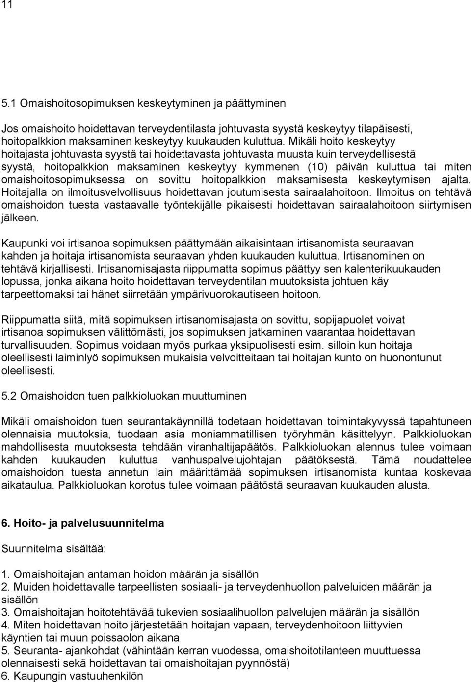 omaishoitosopimuksessa on sovittu hoitopalkkion maksamisesta keskeytymisen ajalta. Hoitajalla on ilmoitusvelvollisuus hoidettavan joutumisesta sairaalahoitoon.