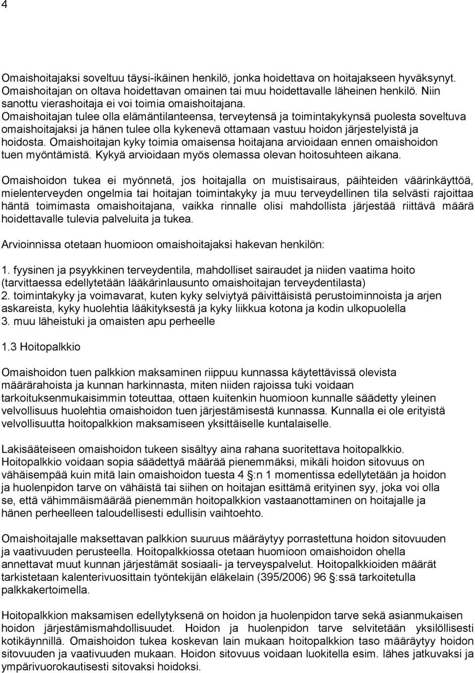 Omaishoitajan tulee olla elämäntilanteensa, terveytensä ja toimintakykynsä puolesta soveltuva omaishoitajaksi ja hänen tulee olla kykenevä ottamaan vastuu hoidon järjestelyistä ja hoidosta.