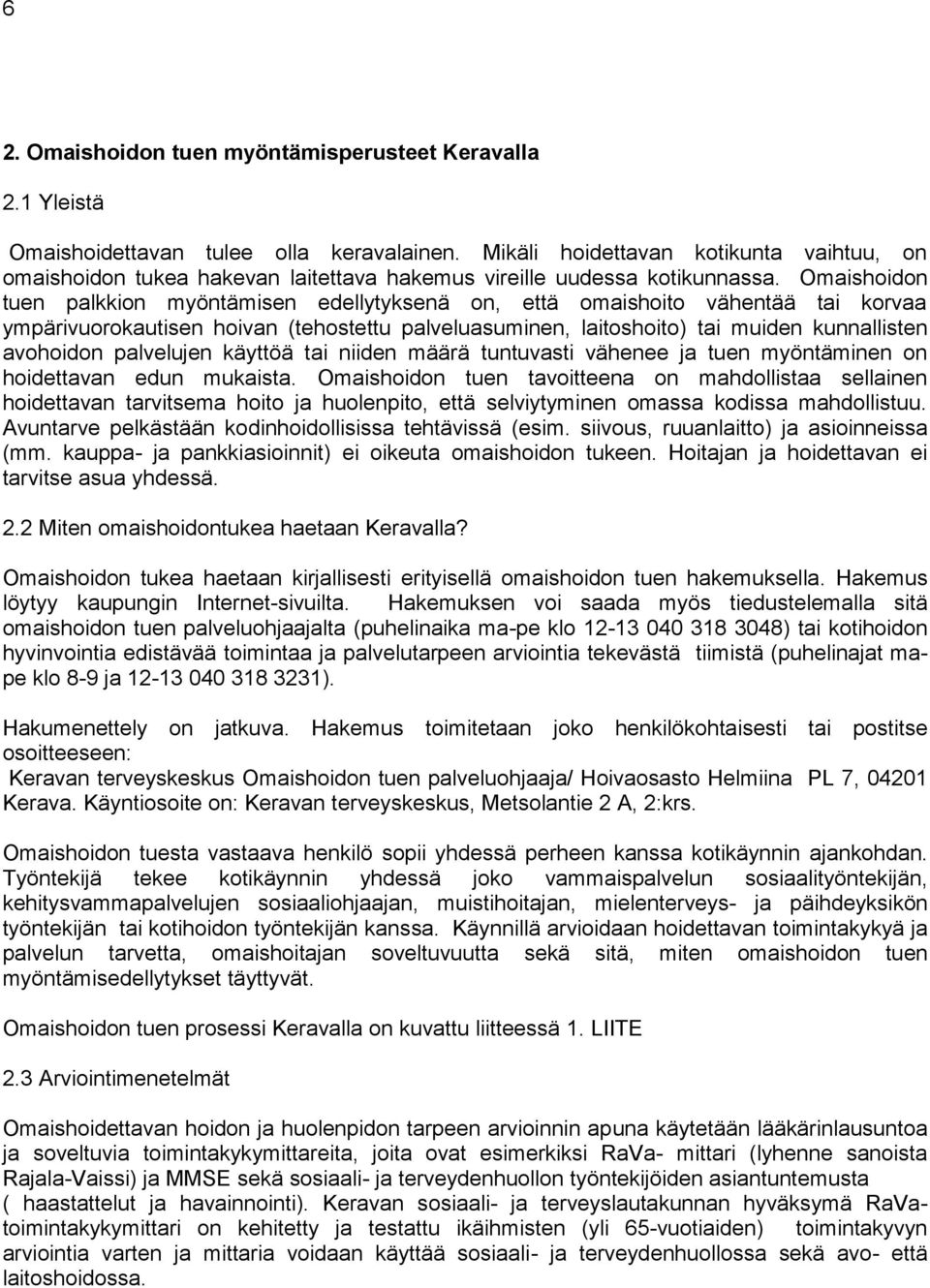 Omaishoidon tuen palkkion myöntämisen edellytyksenä on, että omaishoito vähentää tai korvaa ympärivuorokautisen hoivan (tehostettu palveluasuminen, laitoshoito) tai muiden kunnallisten avohoidon