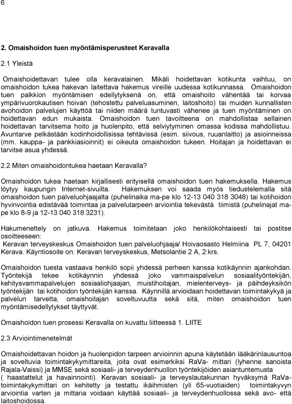 Omaishoidon tuen palkkion myöntämisen edellytyksenä on, että omaishoito vähentää tai korvaa ympärivuorokautisen hoivan (tehostettu palveluasuminen, laitoshoito) tai muiden kunnallisten avohoidon