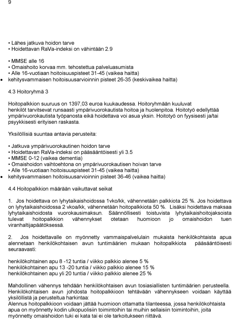 3 Hoitoryhmä 3 Hoitopalkkion suuruus on 1397,03 euroa kuukaudessa. Hoitoryhmään kuuluvat henkilöt tarvitsevat runsaasti ympärivuorokautista hoitoa ja huolenpitoa.