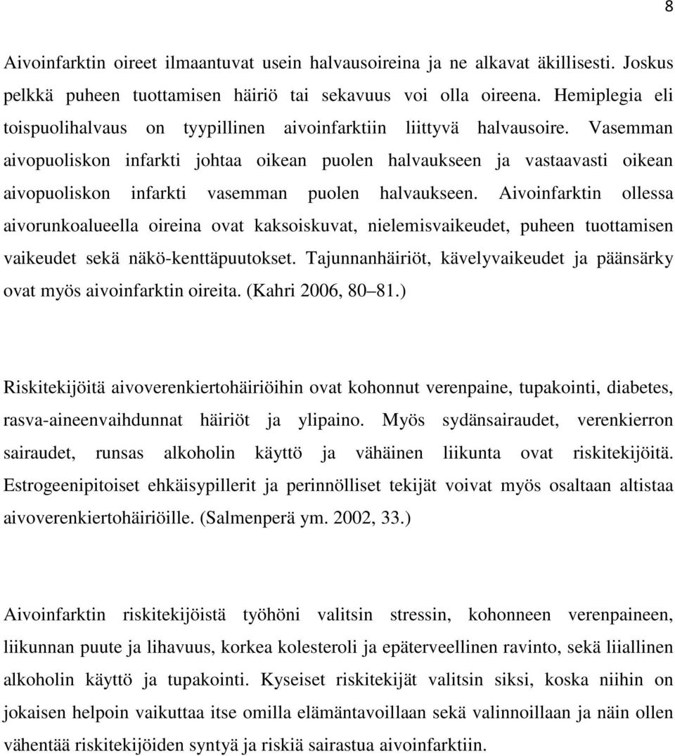 Vasemman aivopuoliskon infarkti johtaa oikean puolen halvaukseen ja vastaavasti oikean aivopuoliskon infarkti vasemman puolen halvaukseen.