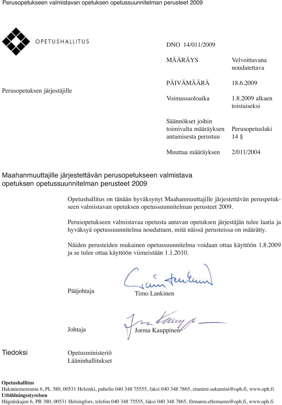 2009 alkaen toistaiseksi Säännökset joihin toimivalta määräyksen Perusopetuslaki antamisesta perustuu 14 Muuttaa määräyksen 2/011/2004 Maahanmuuttajille järjestettävän perusopetukseen valmistava