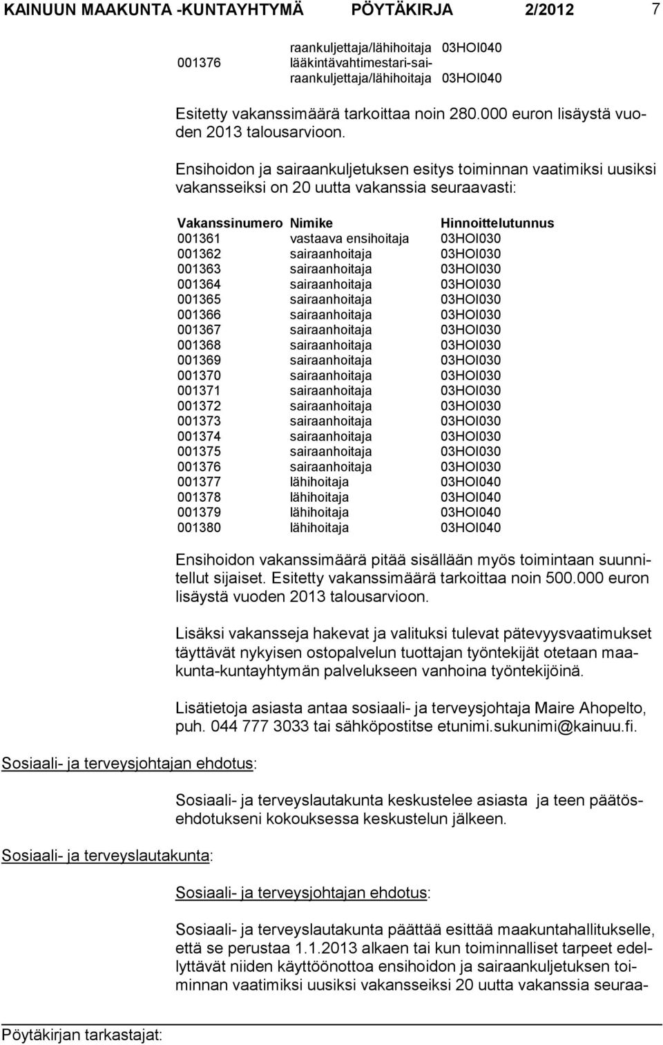 Ensihoidon ja sairaankuljetuksen esitys toiminnan vaatimiksi uusiksi va kans seik si on 20 uutta vakanssia seuraavasti: Vakanssinumero Nimike Hinnoittelutun nus 001361 vastaava ensihoitaja 03HOI030