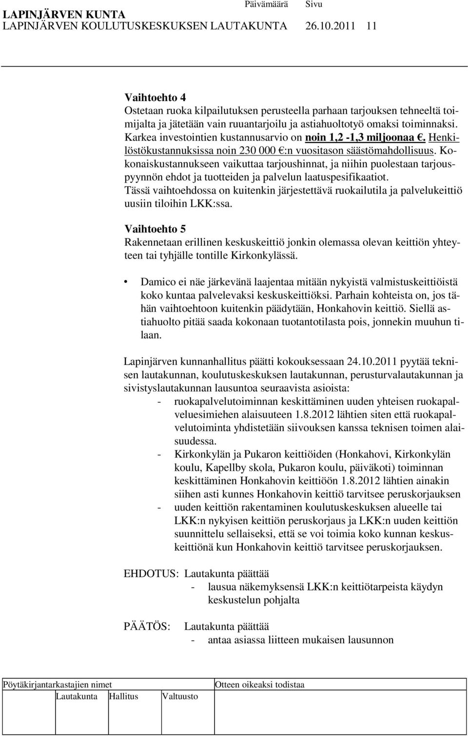 Karkea investointien kustannusarvio on noin 1,2-1,3 miljoonaa. Henkilöstökustannuksissa noin 230 000 :n vuositason säästömahdollisuus.