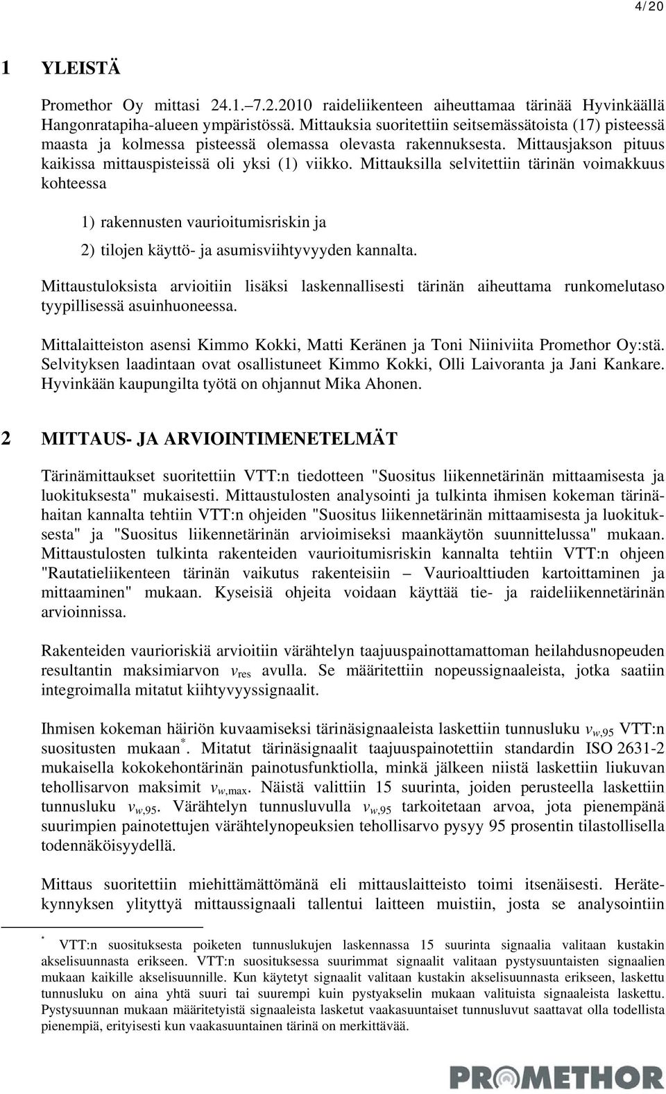 Mittauksilla selvitettiin tärinän voimakkuus kohteessa 1) rakennusten vaurioitumisriskin ja 2) tilojen käyttö- ja asumisviihtyvyyden kannalta.