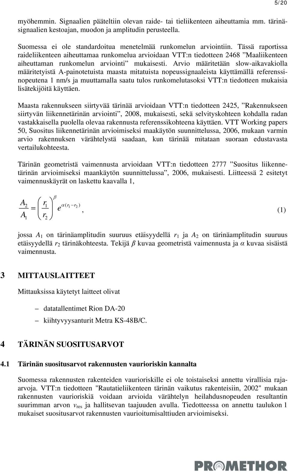 Tässä raportissa raideliikenteen aiheuttamaa runkomelua arvioidaan VTT:n tiedotteen 2468 Maaliikenteen aiheuttaman runkomelun arviointi mukaisesti.