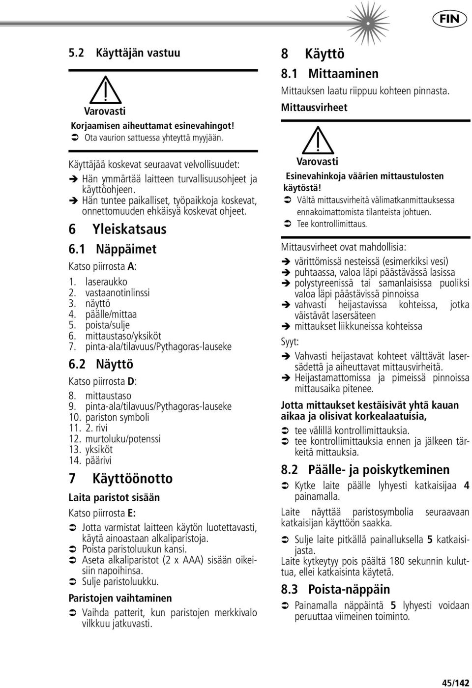 6 Yleiskatsaus 6.1 Näppäimet Katso piirrosta A: 1. laseraukko 2. vastaanotinlinssi 3. näyttö 4. päälle/mittaa 5. poista/sulje 6. mittaustaso/yksiköt 7. pinta-ala/tilavuus/pythagoras-lauseke 6.