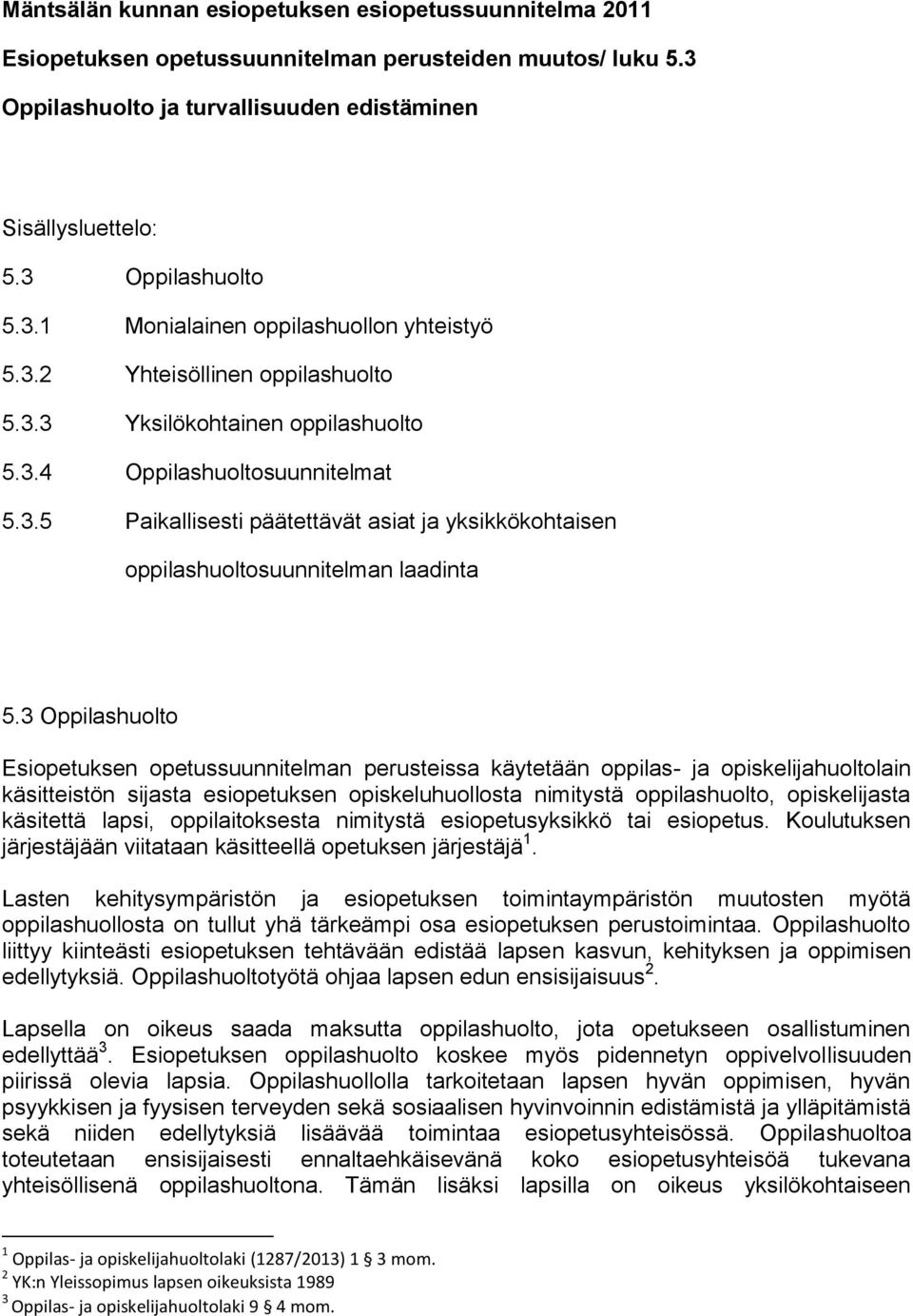 3 Oppilashuolto Esiopetuksen opetussuunnitelman perusteissa käytetään oppilas- ja opiskelijahuoltolain käsitteistön sijasta esiopetuksen opiskeluhuollosta nimitystä oppilashuolto, opiskelijasta