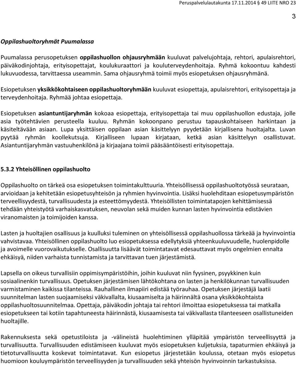 Esiopetuksen yksikkökohtaiseen oppilashuoltoryhmään kuuluvat esiopettaja, apulaisrehtori, erityisopettaja ja terveydenhoitaja. Ryhmää johtaa esiopettaja.