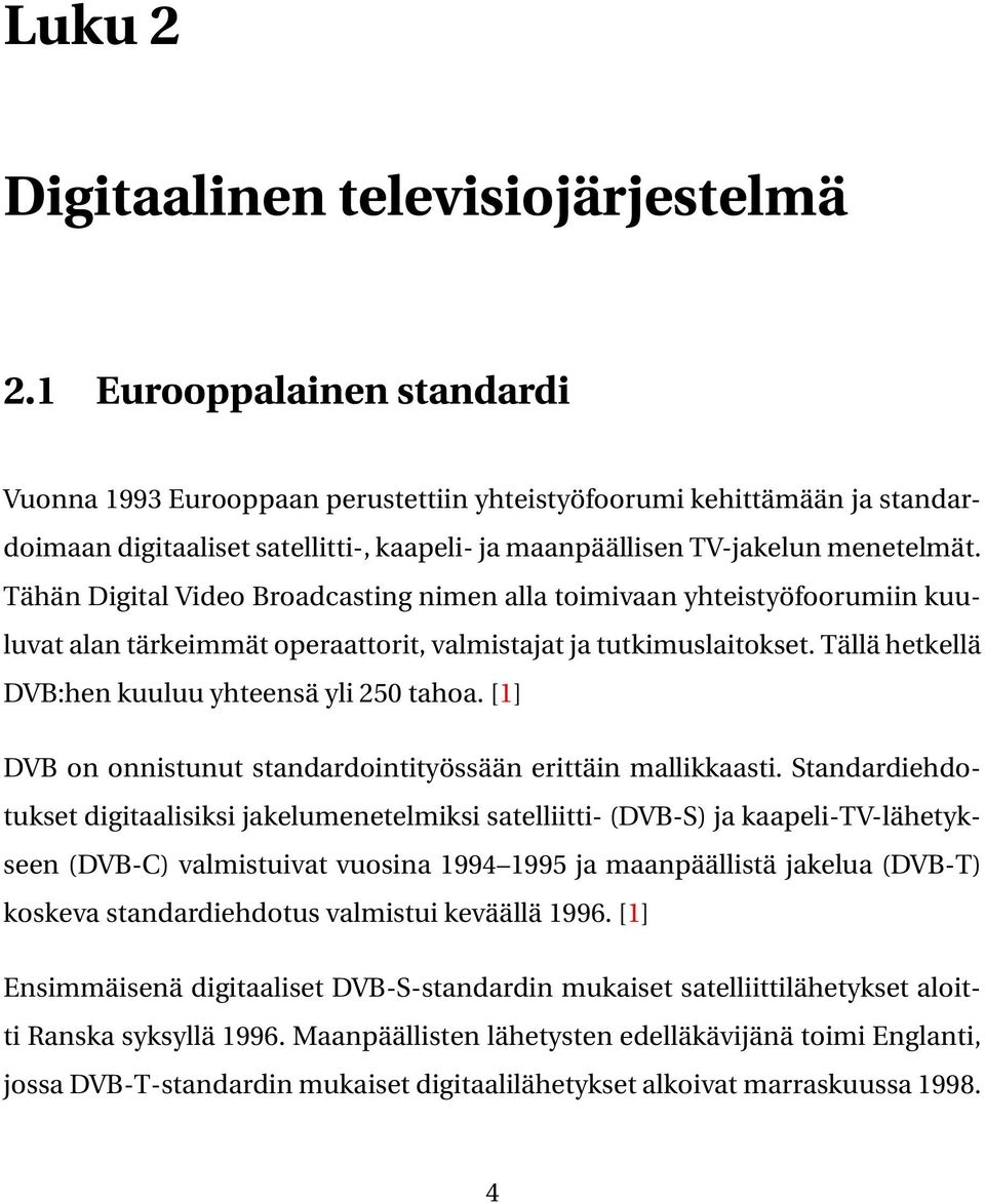 Tähän Digital Video Broadcasting nimen alla toimivaan yhteistyöfoorumiin kuuluvat alan tärkeimmät operaattorit, valmistajat ja tutkimuslaitokset. Tällä hetkellä DVB:hen kuuluu yhteensä yli 250 tahoa.