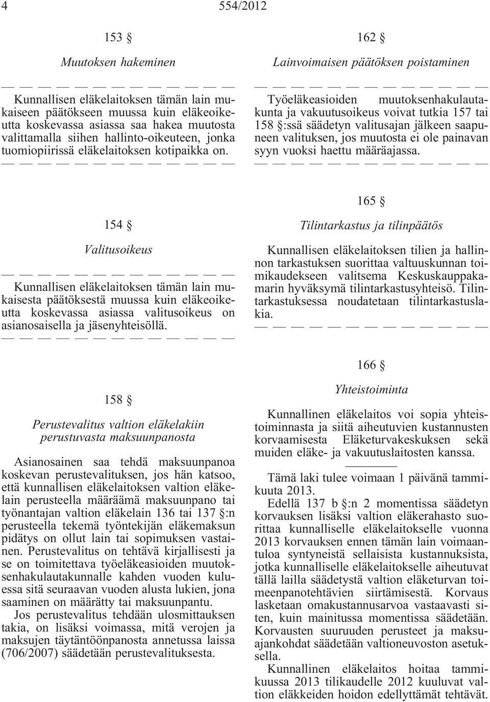 162 Lainvoimaisen päätöksen poistaminen Työeläkeasioiden muutoksenhakulautakunta ja vakuutusoikeus voivat tutkia 157 tai 158 :ssä säädetyn valitusajan jälkeen saapuneen valituksen, jos muutosta ei