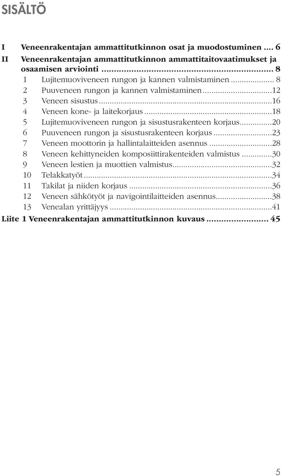 ..18 5 Lujitemuoviveneen rungon ja sisustusrakenteen korjaus...20 6 Puuveneen rungon ja sisustusrakenteen korjaus...23 7 Veneen moottorin ja hallintalaitteiden asennus.