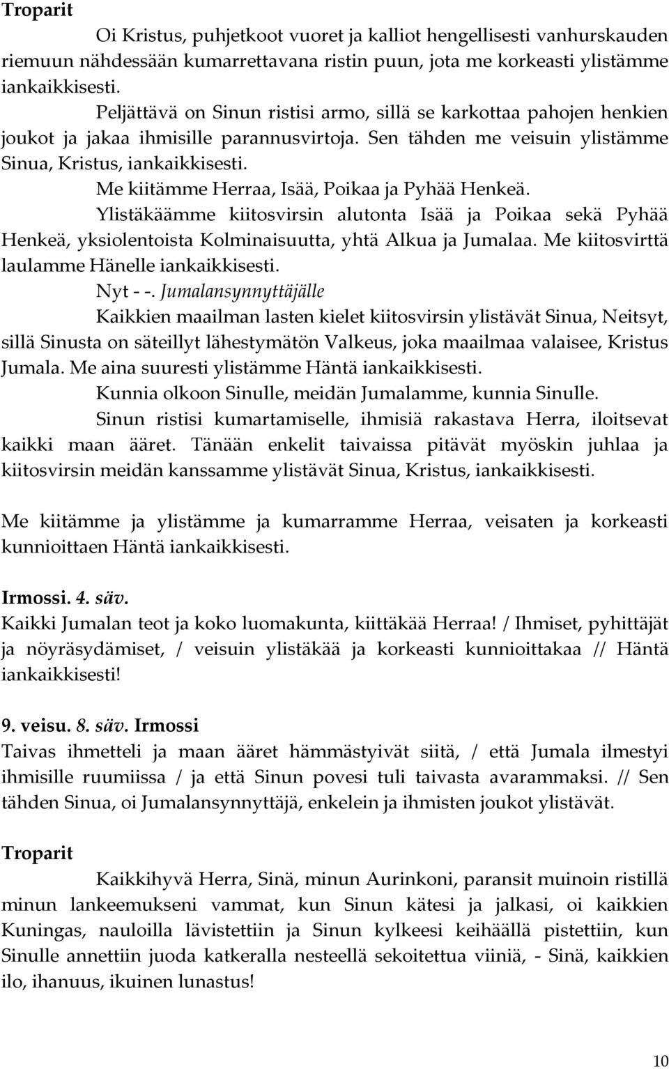 Me kiitämme Herraa, Isää, Poikaa ja Pyhää Henkeä. Ylistäkäämme kiitosvirsin alutonta Isää ja Poikaa sekä Pyhää Henkeä, yksiolentoista Kolminaisuutta, yhtä Alkua ja Jumalaa.