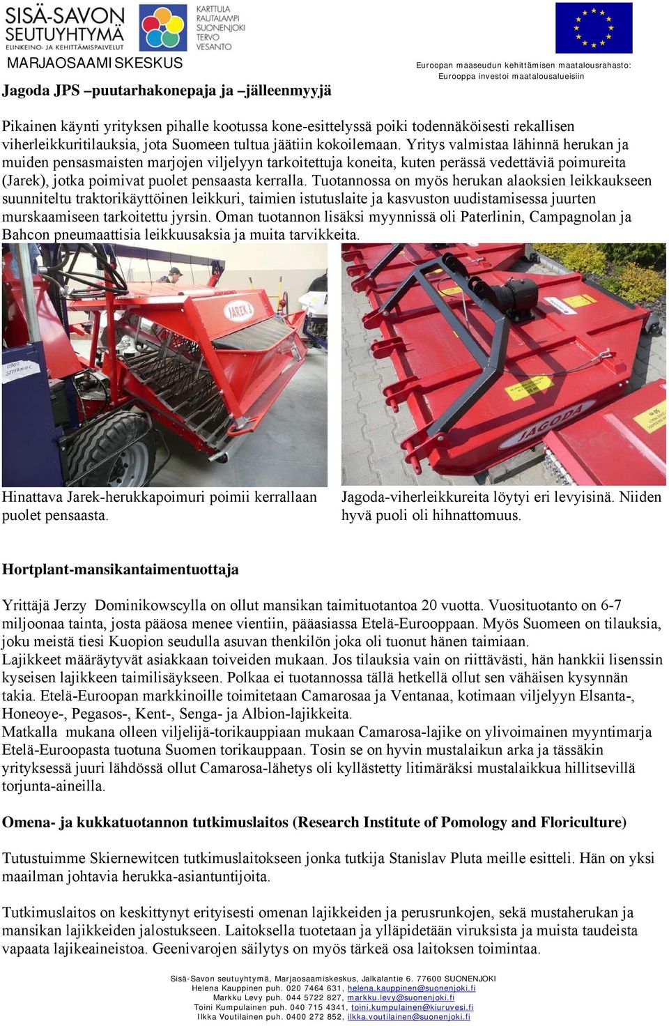 Tuotannossa on myös herukan alaoksien leikkaukseen suunniteltu traktorikäyttöinen leikkuri, taimien istutuslaite ja kasvuston uudistamisessa juurten murskaamiseen tarkoitettu jyrsin.
