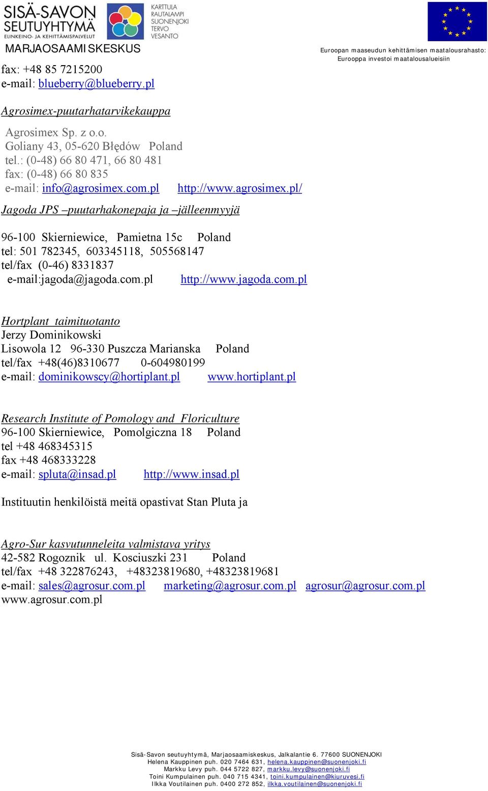 com.pl http://www.agrosimex.pl/ Jagoda JPS puutarhakonepaja ja jälleenmyyjä 96-100 Skierniewice, Pamietna 15c Poland tel: 501 782345, 603345118, 505568147 tel/fax (0-46) 8331837 e-mail:jagoda@jagoda.