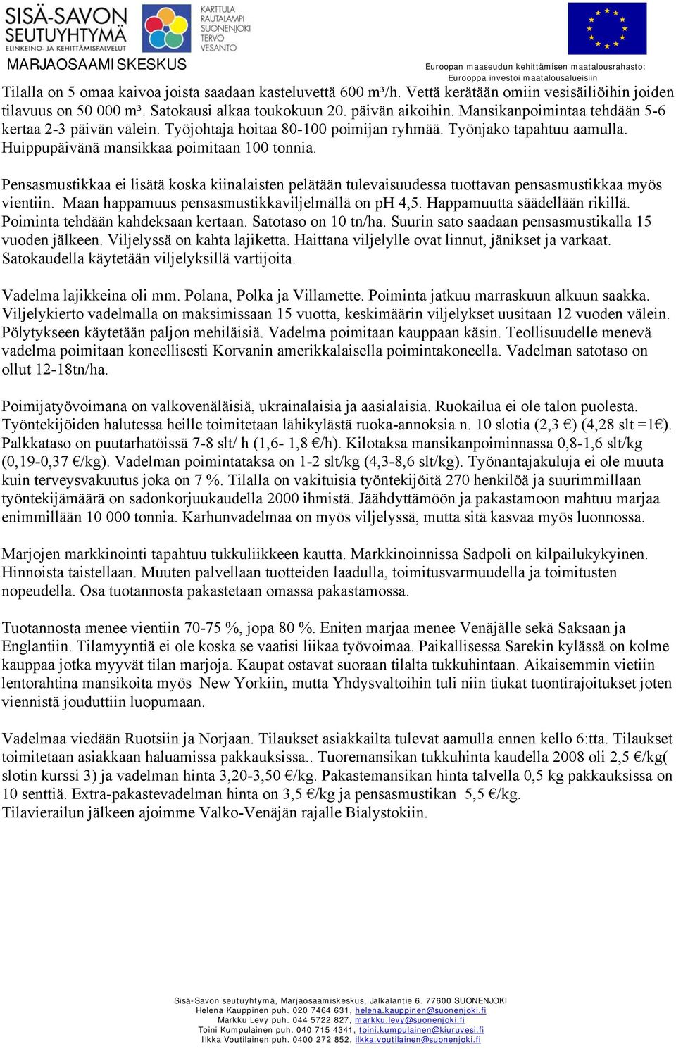 Pensasmustikkaa ei lisätä koska kiinalaisten pelätään tulevaisuudessa tuottavan pensasmustikkaa myös vientiin. Maan happamuus pensasmustikkaviljelmällä on ph 4,5. Happamuutta säädellään rikillä.