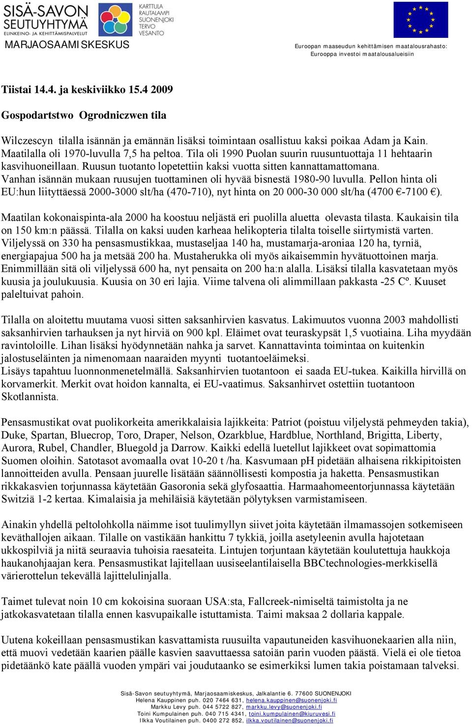 Vanhan isännän mukaan ruusujen tuottaminen oli hyvää bisnestä 1980-90 luvulla. Pellon hinta oli EU:hun liityttäessä 2000-3000 slt/ha (470-710), nyt hinta on 20 000-30 000 slt/ha (4700-7100 ).