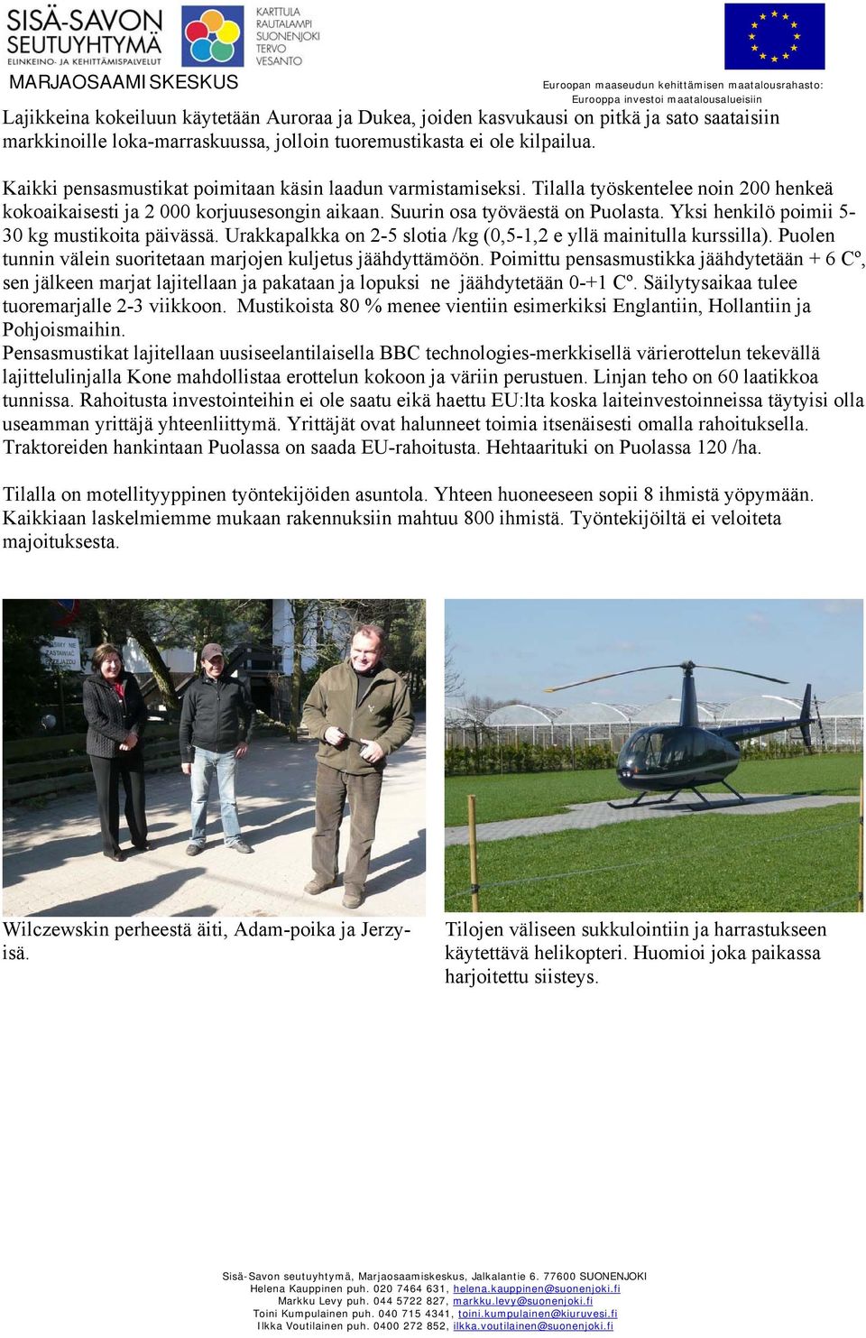 Yksi henkilö poimii 5-30 kg mustikoita päivässä. Urakkapalkka on 2-5 slotia /kg (0,5-1,2 e yllä mainitulla kurssilla). Puolen tunnin välein suoritetaan marjojen kuljetus jäähdyttämöön.