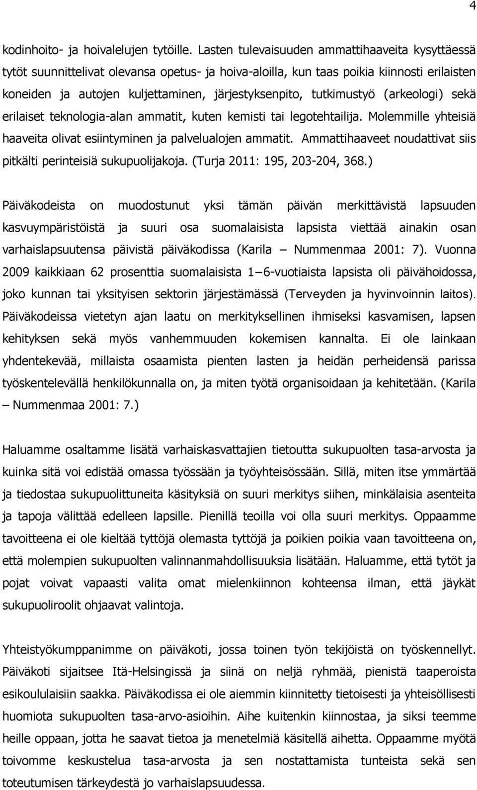 tutkimustyö (arkeologi) sekä erilaiset teknologia-alan ammatit, kuten kemisti tai legotehtailija. Molemmille yhteisiä haaveita olivat esiintyminen ja palvelualojen ammatit.