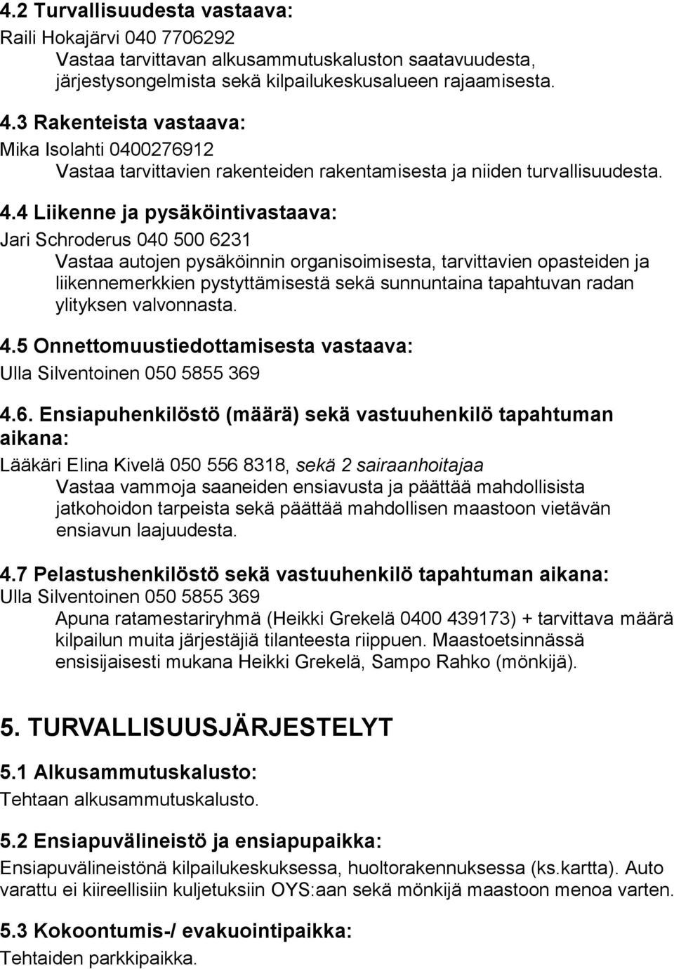 4 Liikenne ja pysäköintivastaava: Jari Schroderus 040 500 6231 Vastaa autojen pysäköinnin organisoimisesta, tarvittavien opasteiden ja liikennemerkkien pystyttämisestä sekä sunnuntaina tapahtuvan