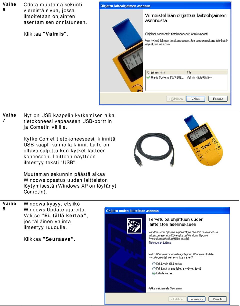 Kytke Comet tietokoneeseesi, kiinnitä USB kaapli kunnolla kiinni. Laite on oltava suljettu kun kytket laitteen koneeseen.