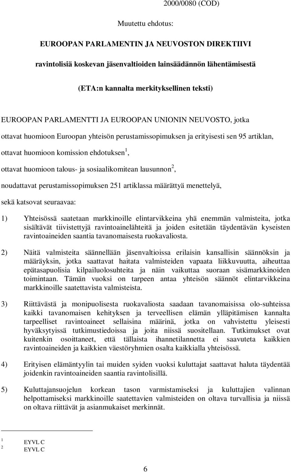 talous- ja sosiaalikomitean lausunnon 2, noudattavat perustamissopimuksen 251 artiklassa määrättyä menettelyä, sekä katsovat seuraavaa: 1) Yhteisössä saatetaan markkinoille elintarvikkeina yhä